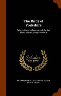 Cover image for The Birds of Yorkshire: Being a Historical Account of the AVI-Fauna of the County Volume 2