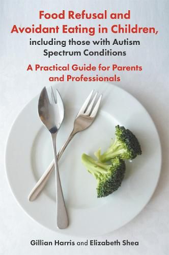 Cover image for Food Refusal and Avoidant Eating in Children, including those with Autism Spectrum Conditions: A Practical Guide for Parents and Professionals