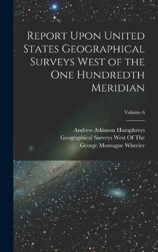 Report Upon United States Geographical Surveys West of the One Hundredth Meridian; Volume 6