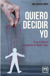 Cover image for Quiero decidir yo: Como te influyen los gigantes de Silicon Valley