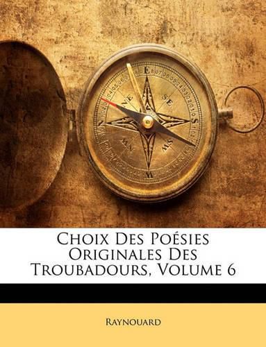 Cover image for Choix Des Posies Originales Des Troubadours, Volume 6