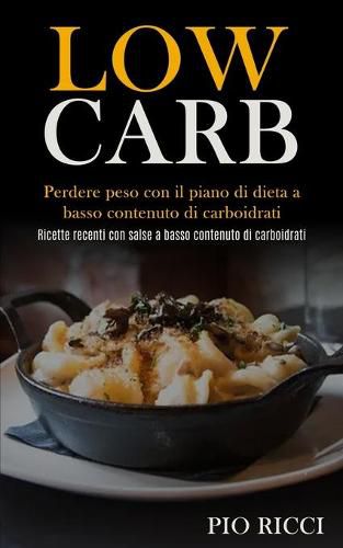 Cover image for Low Carb: Perdere peso con il piano di dieta a basso contenuto di carboidrati (Ricette recenti con salse a basso contenuto di carboidrati)