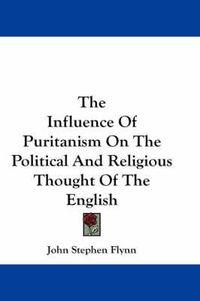 Cover image for The Influence Of Puritanism On The Political And Religious Thought Of The English