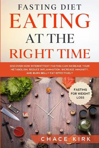 Cover image for Fasting Diet: Eating At The Right Time - Discover How Intermittent Fasting Can Increase Your Metabolism, Reduce Inflammation, Increase Immunity, And Burn Belly Fat Effectively