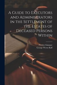 Cover image for A Guide to Executors and Administrators in the Settlement of the Estates of Deceased Persons Within