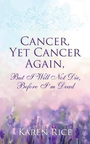 Cover image for Cancer, Yet Cancer Again: But I Will Not Die, Before I'm Dead