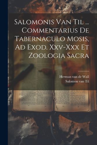 Cover image for Salomonis Van Til ... Commentarius De Tabernaculo Mosis, Ad Exod. Xxv-xxx Et Zoologia Sacra