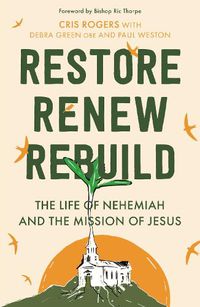 Cover image for Restore, Renew, Rebuild: The life of Nehemiah and the mission of Jesus