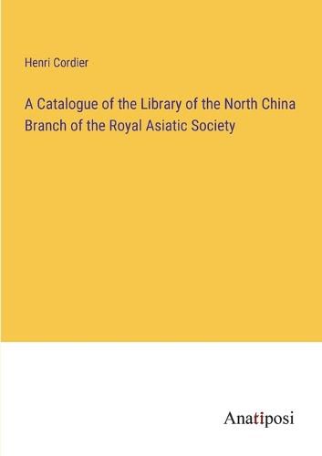 Cover image for A Catalogue of the Library of the North China Branch of the Royal Asiatic Society