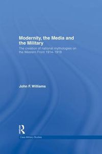 Cover image for Modernity, the Media and the Military: The Creation of National Mythologies on the Western Front 1914-1918