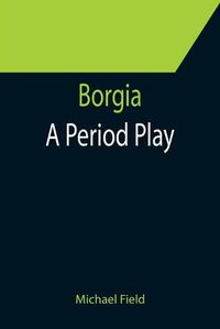 Cover image for Borgia: A Period Play