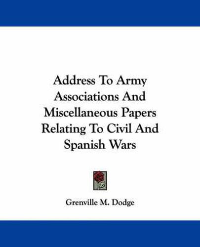 Address to Army Associations and Miscellaneous Papers Relating to Civil and Spanish Wars