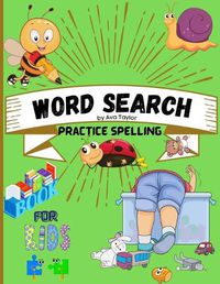 Cover image for Word search practice spelling book for kids: Word search practice spelling book for kids Ages 5-10: Activity Book for Children, Word Search for Kids, Practice Spelling, Learn Vocabulary and Improve Reading Skills.
