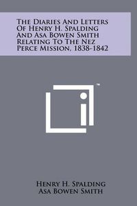 Cover image for The Diaries and Letters of Henry H. Spalding and Asa Bowen Smith Relating to the Nez Perce Mission, 1838-1842