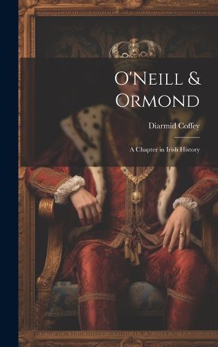 Cover image for O'Neill & Ormond; a Chapter in Irish History