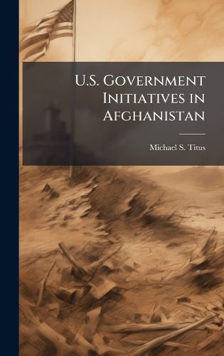 Cover image for U.S. Government Initiatives in Afghanistan