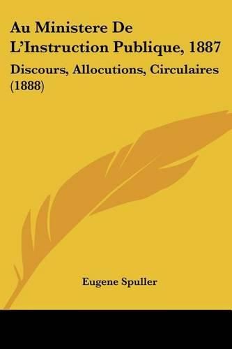 Cover image for Au Ministere de L'Instruction Publique, 1887: Discours, Allocutions, Circulaires (1888)