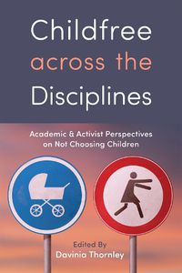 Cover image for Childfree across the Disciplines: Academic and Activist Perspectives on Not Choosing Children