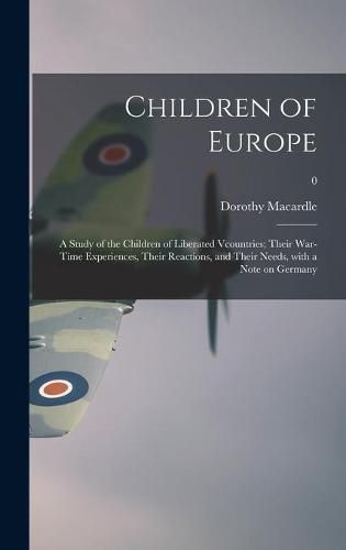 Children of Europe; a Study of the Children of Liberated Vcountries; Their War-time Experiences, Their Reactions, and Their Needs, With a Note on Germany; 0