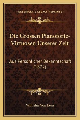 Cover image for Die Grossen Pianoforte-Virtuosen Unserer Zeit: Aus Personlicher Bekanntschaft (1872)