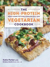 Cover image for The High-Protein Vegetarian Cookbook: Hearty Dishes that Even Carnivores Will Love