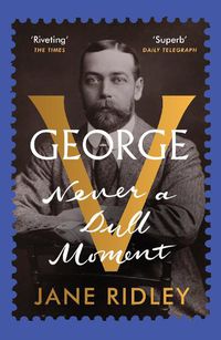 Cover image for George V: Never a Dull Moment