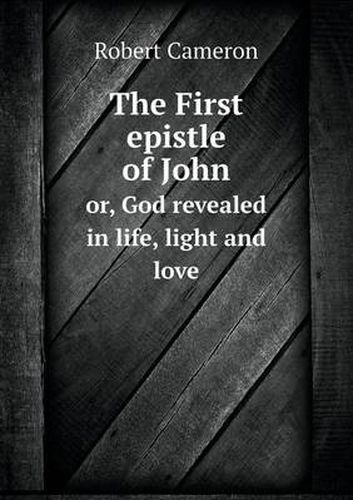 The First epistle of John or, God revealed in life, light and love