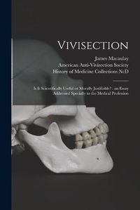 Cover image for Vivisection: is It Scientifically Useful or Morally Justifiable?: an Essay Addressed Specially to the Medical Profession