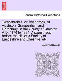 Cover image for Twenebrokes, or Twanbrook, of Appleton, Grappenhall, and Daresbury, in the County of Chester, A.D. 1170 to 1831. a Paper, Read Before the Historic Society of Lancashire and Cheshire, Etc.