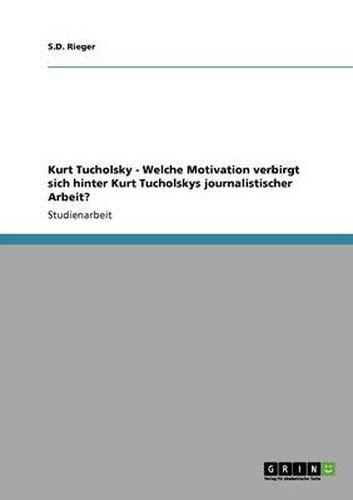 Cover image for Kurt Tucholsky - Welche Motivation verbirgt sich hinter Kurt Tucholskys journalistischer Arbeit?