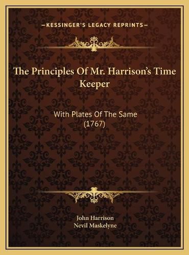 The Principles of Mr. Harrison's Time Keeper the Principles of Mr. Harrison's Time Keeper: With Plates of the Same (1767) with Plates of the Same (1767)