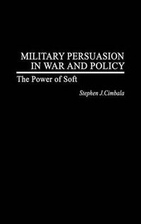 Cover image for Military Persuasion in War and Policy: The Power of Soft