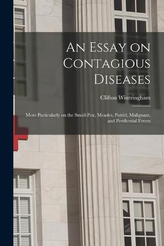 Cover image for An Essay on Contagious Diseases: More Particularly on the Small-pox, Measles, Putrid, Malignant, and Pestilential Fevers