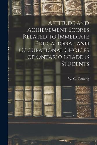 Cover image for Aptitude and Achievement Scores Related to Immediate Educational and Occupational Choices of Ontario Grade 13 Students