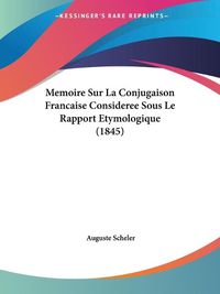 Cover image for Memoire Sur La Conjugaison Francaise Consideree Sous Le Rapport Etymologique (1845)