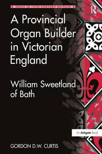 Cover image for A Provincial Organ Builder in Victorian England: William Sweetland of Bath