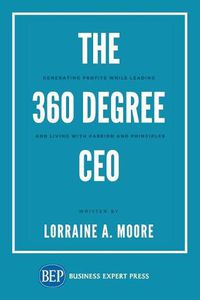 Cover image for The 360 Degree CEO: Generating Profits While Leading and Living with Passion and Principles