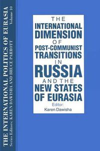 Cover image for The International Politics of Eurasia: v. 10: The International Dimension of Post-communist Transitions in Russia and the New States of Eurasia