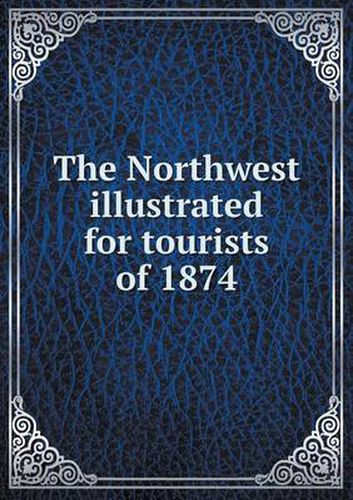 Cover image for The Northwest illustrated for tourists of 1874
