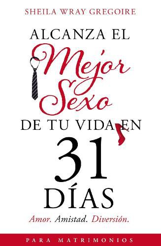 Cover image for Alcanza el mejor sexo de tu vida en 31 dias: Amor. Amistad. Diversion