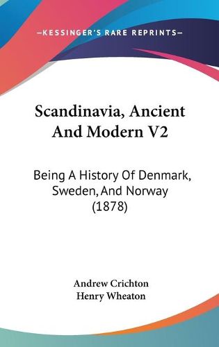 Scandinavia, Ancient and Modern V2: Being a History of Denmark, Sweden, and Norway (1878)