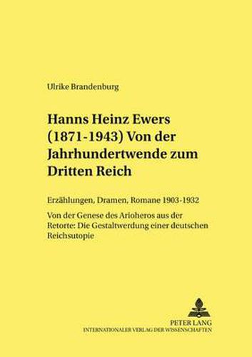 Hanns Heinz Ewers (1871-1943). Von Der Jahrhundertwende Zum Dritten Reich: Erzaehlungen, Dramen, Romane 1903-1932. Von Der Genese Des Arioheros Aus Der Retorte: Die Gestaltwerdung Einer  Deutschen Reichsutopie