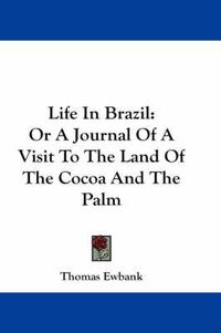 Cover image for Life in Brazil: Or a Journal of a Visit to the Land of the Cocoa and the Palm