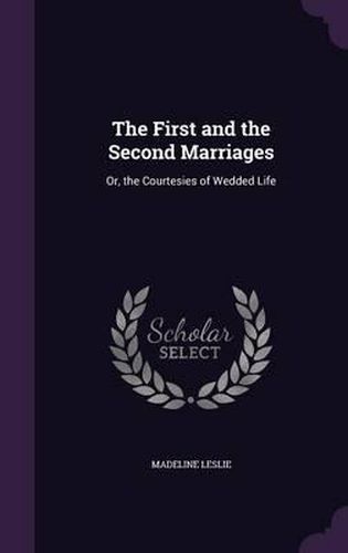 The First and the Second Marriages: Or, the Courtesies of Wedded Life