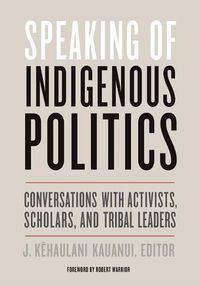 Cover image for Speaking of Indigenous Politics: Conversations with Activists, Scholars, and Tribal Leaders