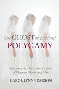 Cover image for The Ghost of Eternal Polygamy: Haunting the Hearts and Heaven of Mormon Women and Men