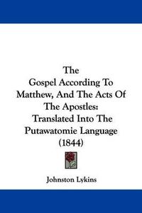 Cover image for The Gospel According To Matthew, And The Acts Of The Apostles: Translated Into The Putawatomie Language (1844)