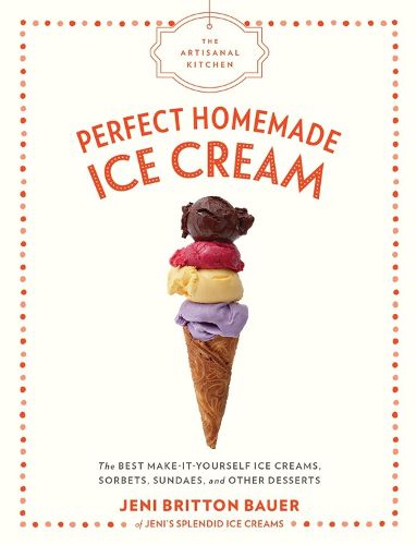 Cover image for The The Artisanal Kitchen: Perfect Homemade Ice Cream: The Best Make-It-Yourself Ice Creams, Sorbets, Sundaes, and Other Desserts