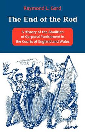 Cover image for The End of the Rod: A History of the Abolition of Corporal Punishment in the Courts of England and Wales