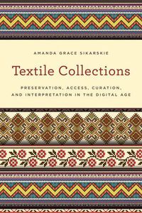 Cover image for Textile Collections: Preservation, Access, Curation, and Interpretation in the Digital Age